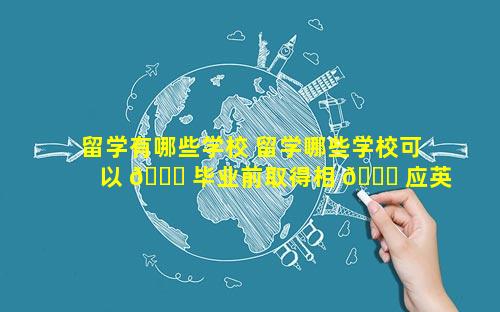 留学有哪些学校 留学哪些学校可以 🐛 毕业前取得相 🐋 应英语水平